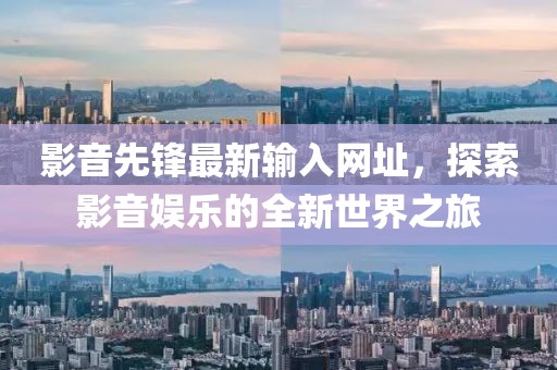 影音先锋最新输入网址，探索影音娱乐的全新世界之旅