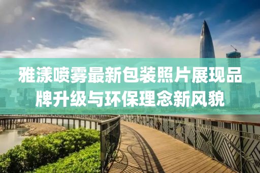 雅漾喷雾最新包装照片展现品牌升级与环保理念新风貌