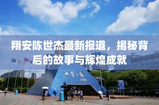翔安陈世杰最新报道，揭秘背后的故事与辉煌成就