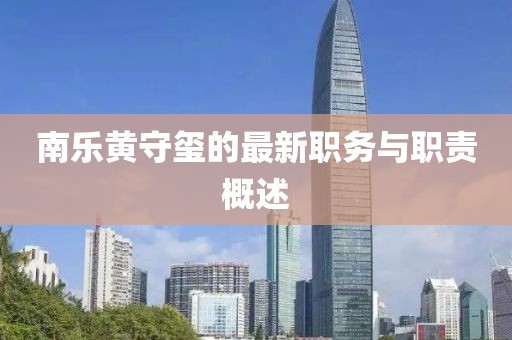 南乐黄守玺的最新职务与职责概述