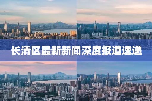 长清区最新新闻深度报道速递