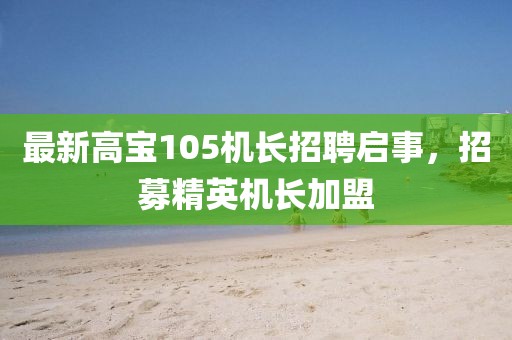 最新高宝105机长招聘启事，招募精英机长加盟