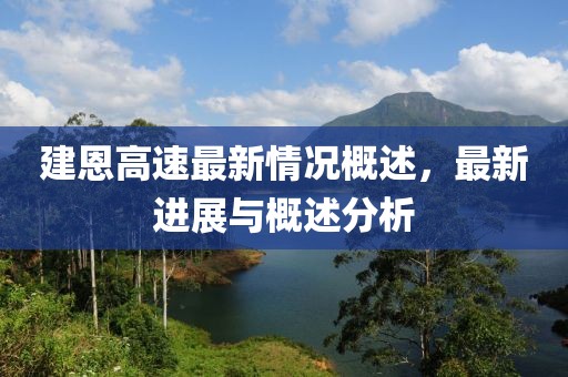建恩高速最新情况概述，最新进展与概述分析