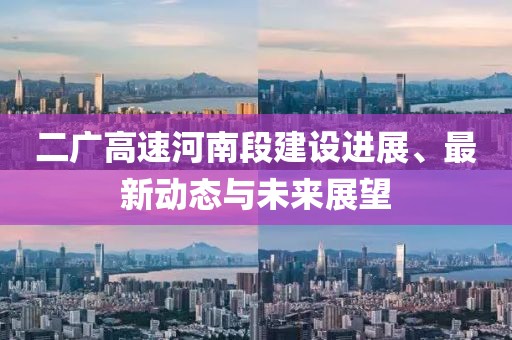 二广高速河南段建设进展、最新动态与未来展望
