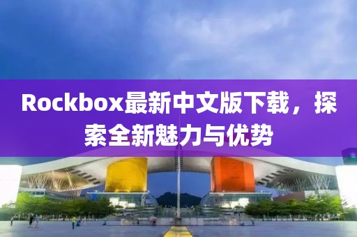 Rockbox最新中文版下载，探索全新魅力与优势