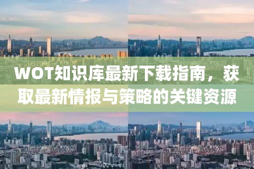 WOT知识库最新下载指南，获取最新情报与策略的关键资源