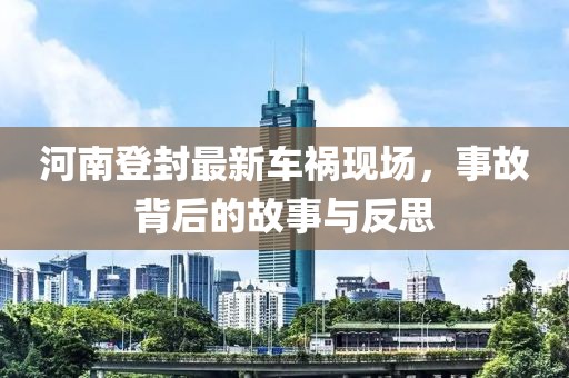 河南登封最新车祸现场，事故背后的故事与反思