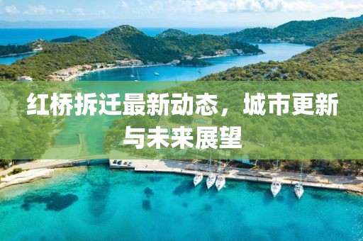 红桥拆迁最新动态，城市更新与未来展望
