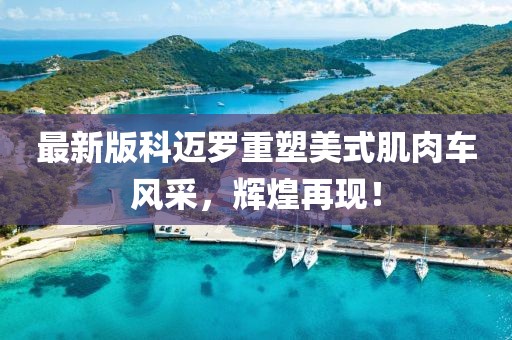 最新版科迈罗重塑美式肌肉车风采，辉煌再现！