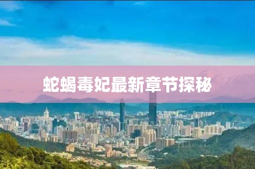 蛇蝎毒妃最新章节探秘