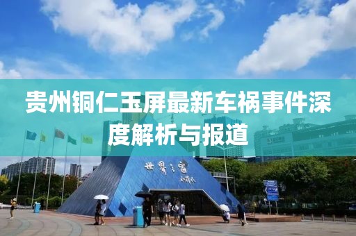 贵州铜仁玉屏最新车祸事件深度解析与报道