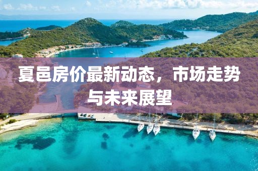 夏邑房价最新动态，市场走势与未来展望