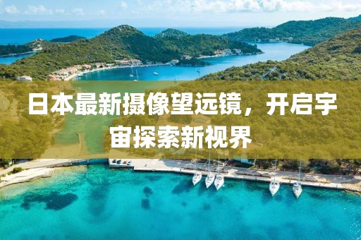 日本最新摄像望远镜，开启宇宙探索新视界