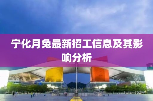 宁化月兔最新招工信息及其影响分析