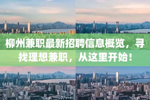 柳州兼职最新招聘信息概览，寻找理想兼职，从这里开始！