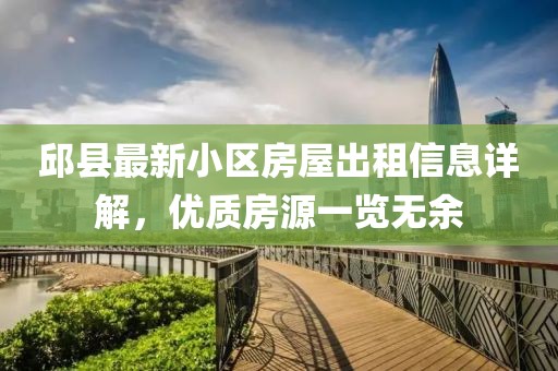 邱县最新小区房屋出租信息详解，优质房源一览无余
