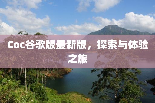Coc谷歌版最新版，探索与体验之旅