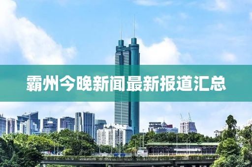 霸州今晚新闻最新报道汇总