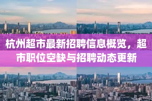 杭州超市最新招聘信息概览，超市职位空缺与招聘动态更新