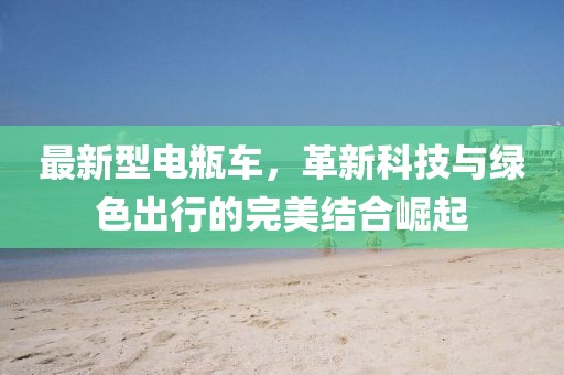 最新型电瓶车，革新科技与绿色出行的完美结合崛起