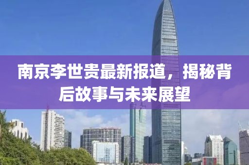 南京李世贵最新报道，揭秘背后故事与未来展望