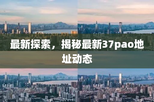 最新探索，揭秘最新37pao地址动态