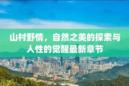 山村野情，自然之美的探索与人性的觉醒最新章节