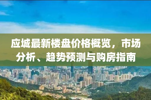 应城最新楼盘价格概览，市场分析、趋势预测与购房指南
