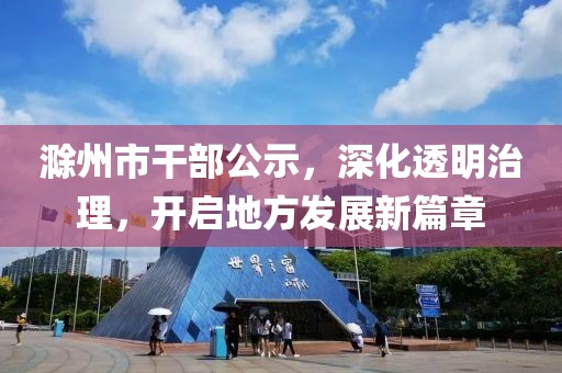 滁州市干部公示，深化透明治理，开启地方发展新篇章