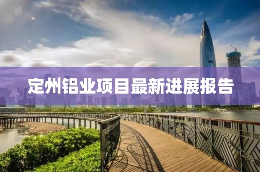 定州铝业项目最新进展报告