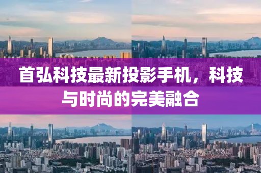 首弘科技最新投影手机，科技与时尚的完美融合