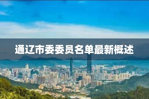 通辽市委委员名单最新概述