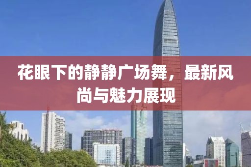 花眼下的静静广场舞，最新风尚与魅力展现