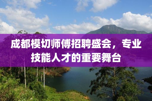 成都模切师傅招聘盛会，专业技能人才的重要舞台