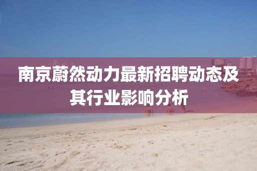 南京蔚然动力最新招聘动态及其行业影响分析