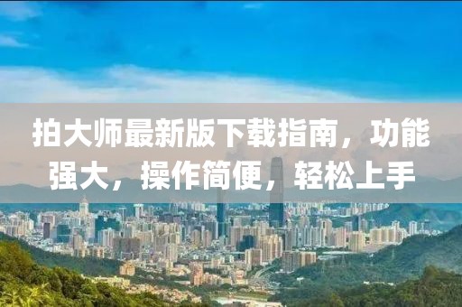 拍大师最新版下载指南，功能强大，操作简便，轻松上手