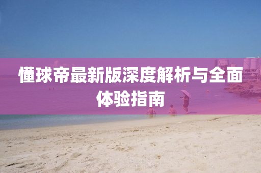懂球帝最新版深度解析与全面体验指南