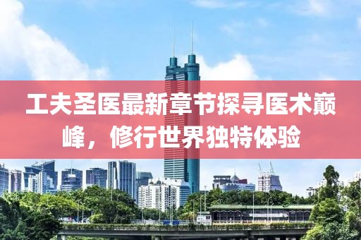 工夫圣医最新章节探寻医术巅峰，修行世界独特体验