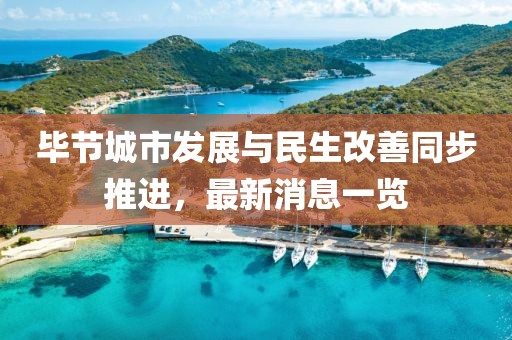 毕节城市发展与民生改善同步推进，最新消息一览