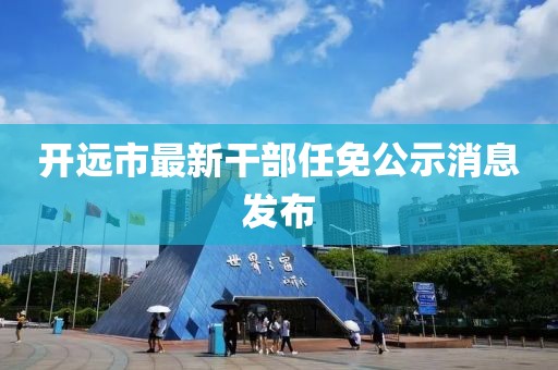 开远市最新干部任免公示消息发布