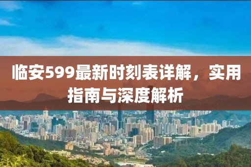临安599最新时刻表详解，实用指南与深度解析