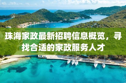 珠海家政最新招聘信息概览，寻找合适的家政服务人才