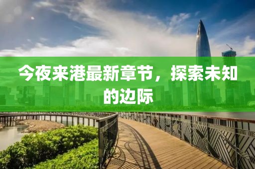 今夜来港最新章节，探索未知的边际