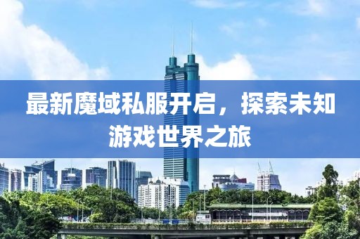 最新魔域私服开启，探索未知游戏世界之旅