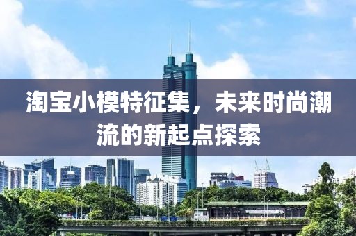 淘宝小模特征集，未来时尚潮流的新起点探索