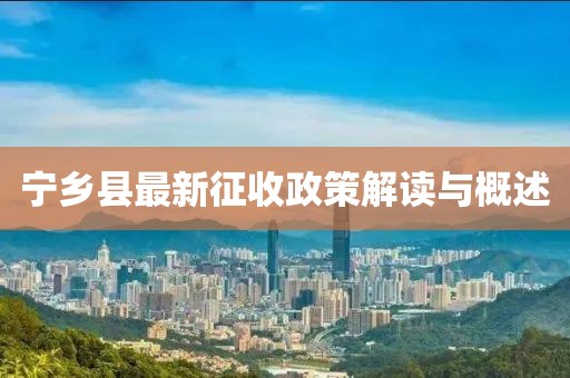 宁乡县最新征收政策解读与概述