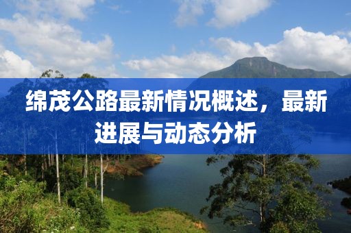 绵茂公路最新情况概述，最新进展与动态分析