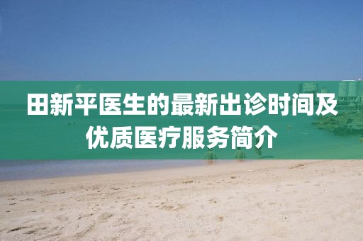 田新平医生的最新出诊时间及优质医疗服务简介