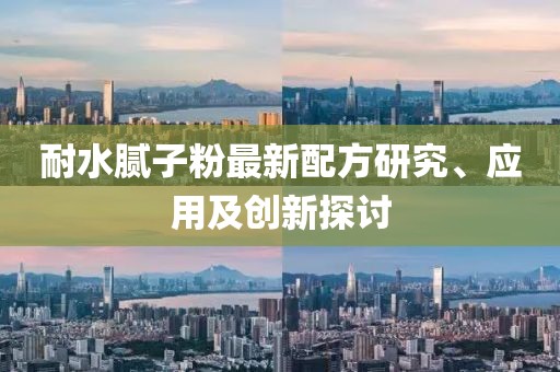 耐水腻子粉最新配方研究、应用及创新探讨