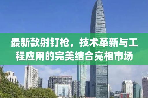 最新款射钉枪，技术革新与工程应用的完美结合亮相市场